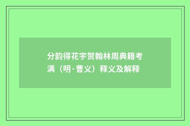 分韵得花宇贺翰林周典籍考满（明·曹义）释义及解释