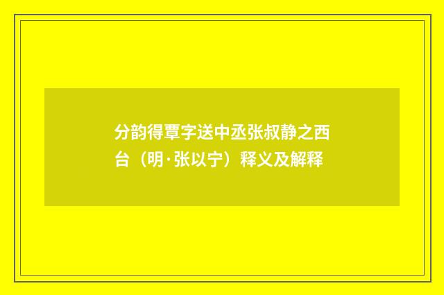 分韵得覃字送中丞张叔静之西台（明·张以宁）释义及解释