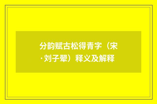 分韵赋古松得青字（宋·刘子翚）释义及解释