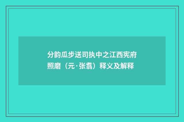 分韵瓜步送司执中之江西宪府照磨（元·张翥）释义及解释
