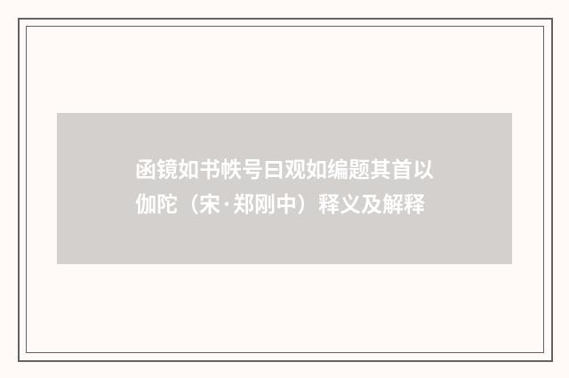 函镜如书帙号曰观如编题其首以伽陀（宋·郑刚中）释义及解释