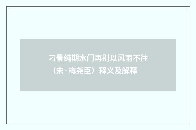刁景纯期水门再别以风雨不往（宋·梅尧臣）释义及解释