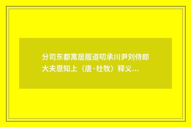 分司东都寓居履道叨承川尹刘侍郎大夫恩知上（唐·杜牧）释义及解释