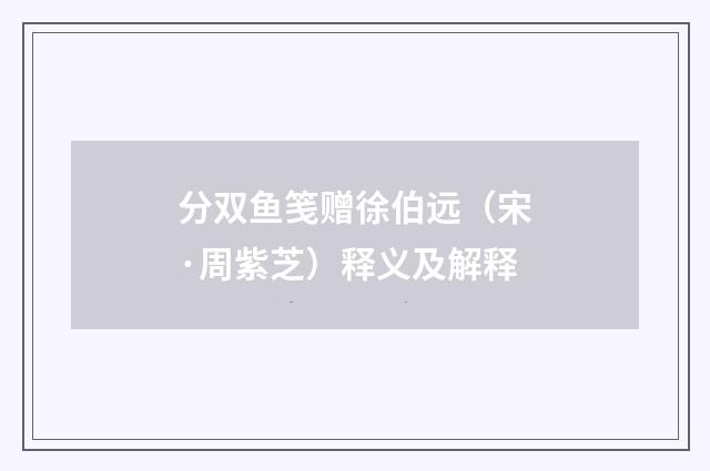分双鱼笺赠徐伯远（宋·周紫芝）释义及解释