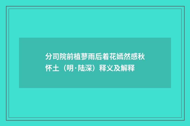 分司院前植蓼雨后着花嫣然感秋怀土（明·陆深）释义及解释