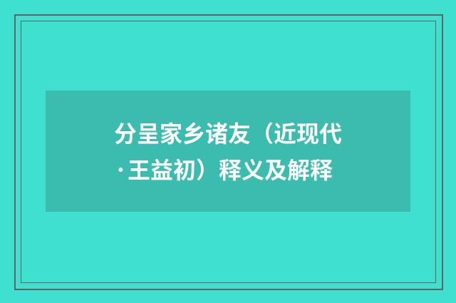 分呈家乡诸友（近现代·王益初）释义及解释