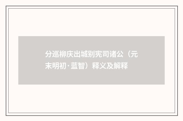 分巡柳庆出城别宪司诸公（元末明初·蓝智）释义及解释