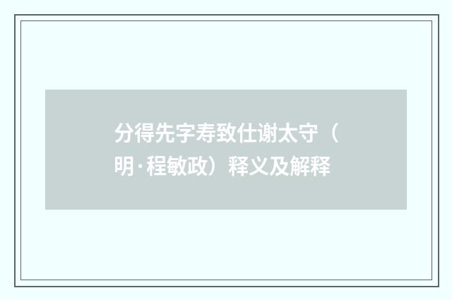 分得先字寿致仕谢太守（明·程敏政）释义及解释