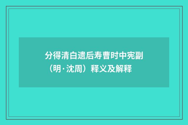 分得清白遗后寿曹时中宪副（明·沈周）释义及解释