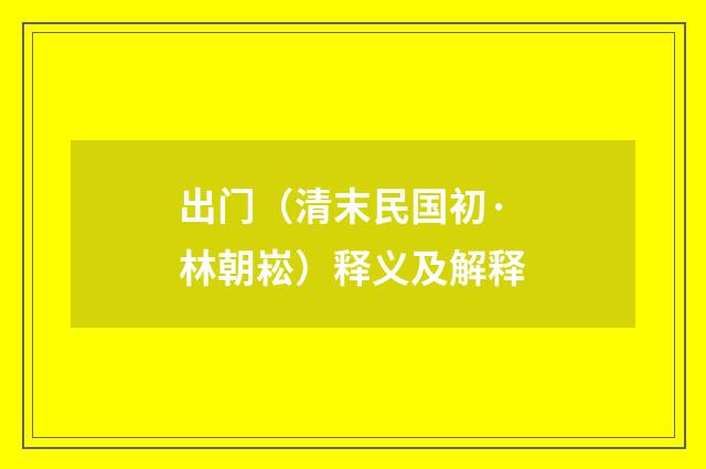 出门（清末民国初·林朝崧）释义及解释
