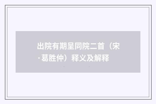 出院有期呈同院二首（宋·葛胜仲）释义及解释