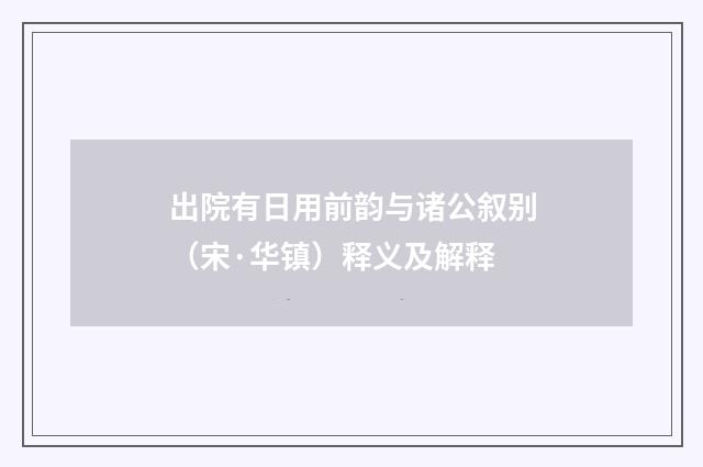 出院有日用前韵与诸公叙别（宋·华镇）释义及解释