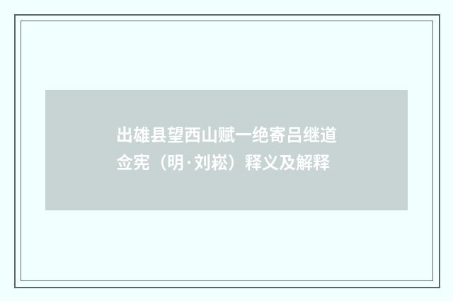 出雄县望西山赋一绝寄吕继道佥宪（明·刘崧）释义及解释