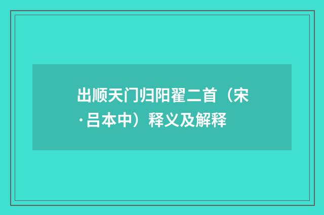 出顺天门归阳翟二首（宋·吕本中）释义及解释