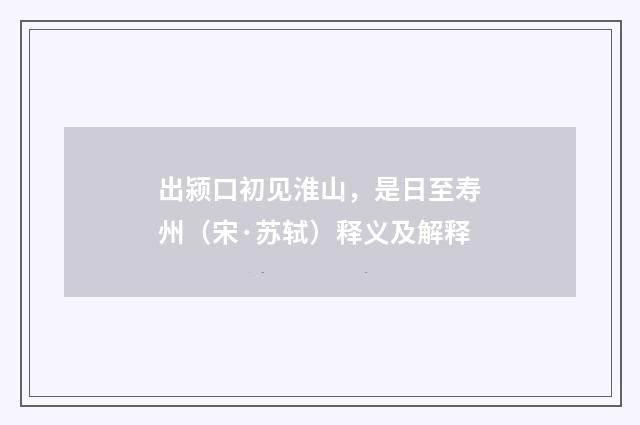 出颍口初见淮山，是日至寿州（宋·苏轼）释义及解释