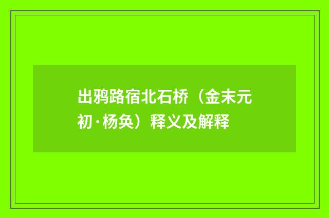 出鸦路宿北石桥（金末元初·杨奂）释义及解释