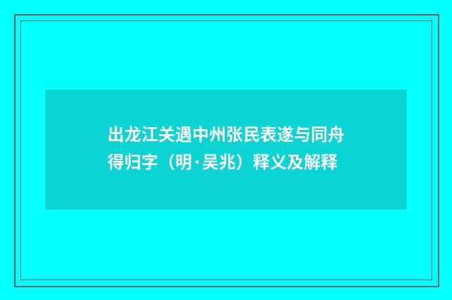 出龙江关遇中州张民表遂与同舟得归字（明·吴兆）释义及解释