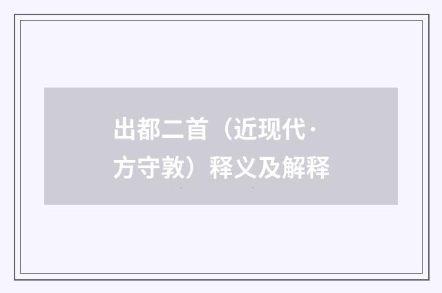出都二首（近现代·方守敦）释义及解释