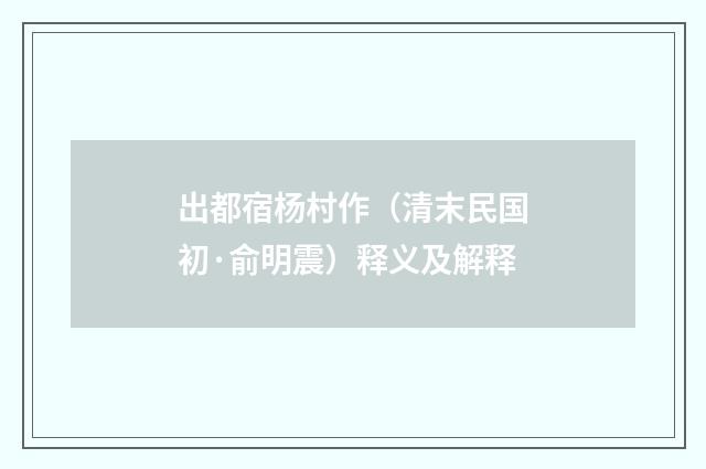 出都宿杨村作（清末民国初·俞明震）释义及解释