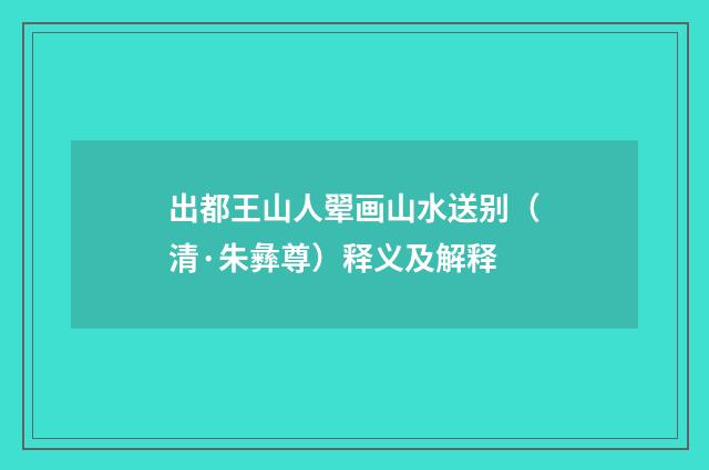 出都王山人翚画山水送别（清·朱彝尊）释义及解释