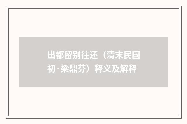 出都留别往还（清末民国初·梁鼎芬）释义及解释