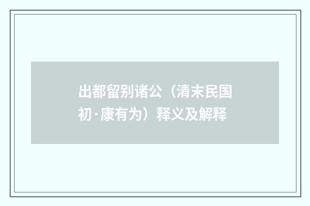 出都留别诸公（清末民国初·康有为）释义及解释