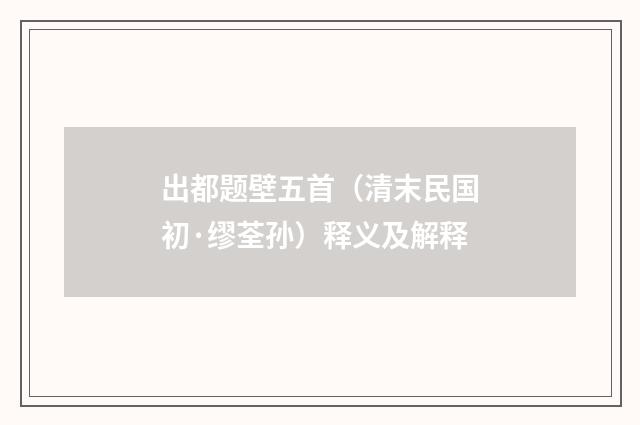 出都题壁五首（清末民国初·缪荃孙）释义及解释