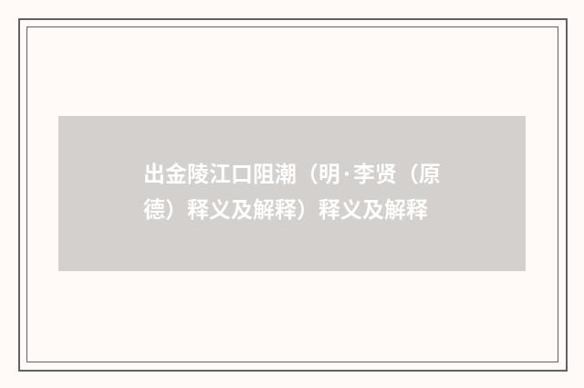出金陵江口阻潮（明·李贤（原德）释义及解释）释义及解释