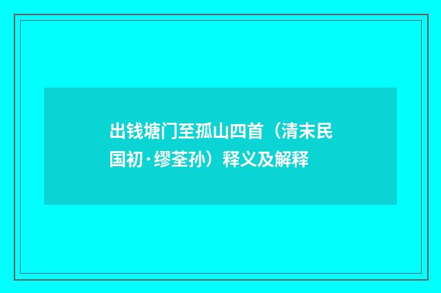 出钱塘门至孤山四首（清末民国初·缪荃孙）释义及解释