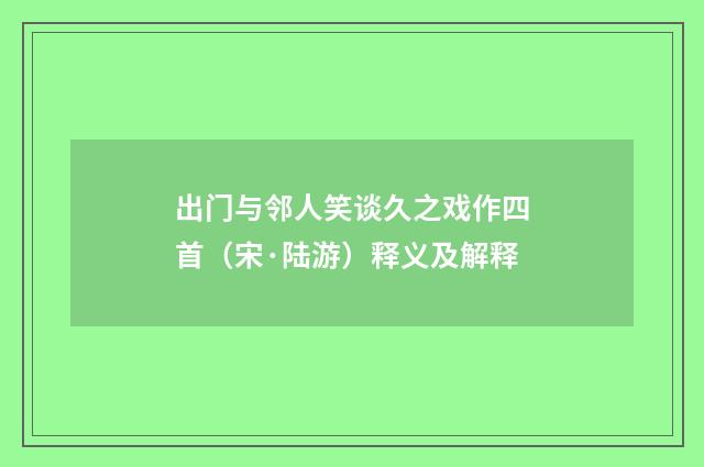 出门与邻人笑谈久之戏作四首（宋·陆游）释义及解释