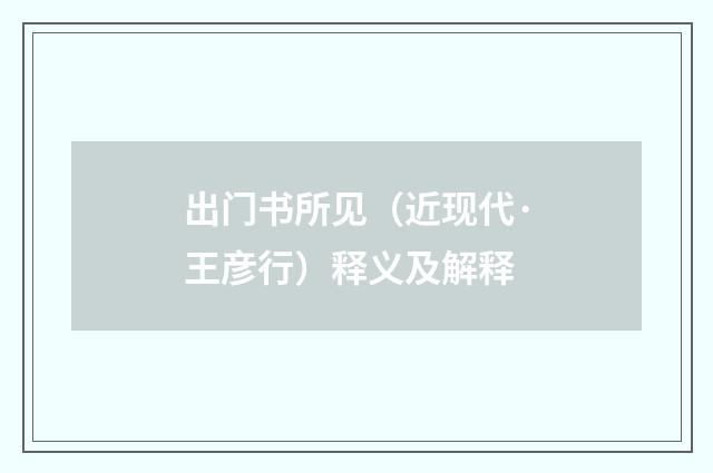 出门书所见（近现代·王彦行）释义及解释