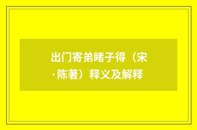 出门寄弟睹子得（宋·陈著）释义及解释