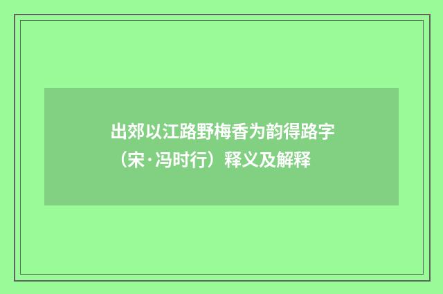 出郊以江路野梅香为韵得路字（宋·冯时行）释义及解释