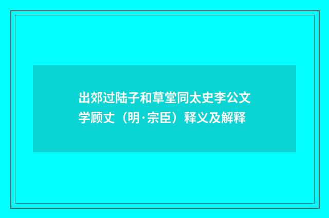 出郊过陆子和草堂同太史李公文学顾丈（明·宗臣）释义及解释
