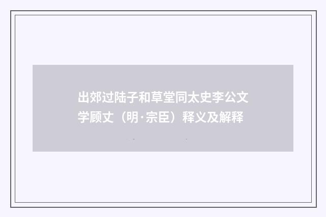 出郊过陆子和草堂同太史李公文学顾丈（明·宗臣）释义及解释