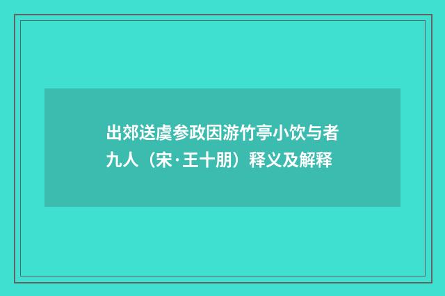 出郊送虞参政因游竹亭小饮与者九人（宋·王十朋）释义及解释