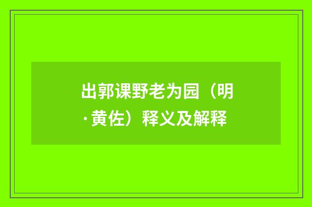 出郭课野老为园（明·黄佐）释义及解释