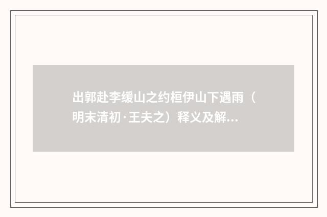 出郭赴李缓山之约桓伊山下遇雨（明末清初·王夫之）释义及解释