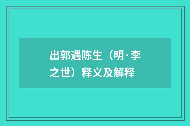 出郭遇陈生（明·李之世）释义及解释