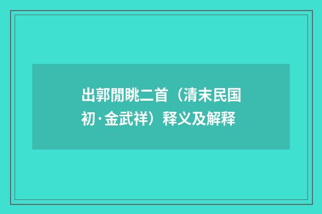 出郭閒眺二首（清末民国初·金武祥）释义及解释