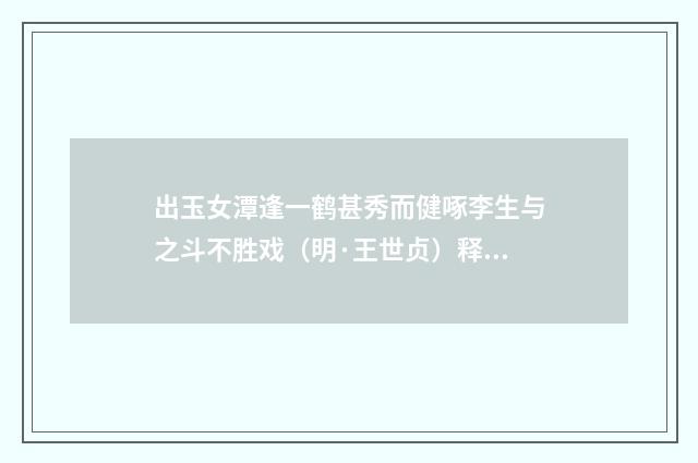 出玉女潭逢一鹤甚秀而健啄李生与之斗不胜戏（明·王世贞）释义及解释
