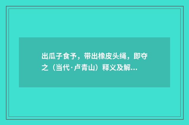 出瓜子食予，带出橡皮头绳，即夺之（当代·卢青山）释义及解释