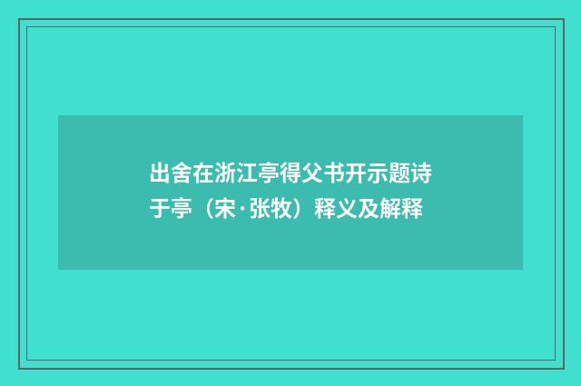 出舍在浙江亭得父书开示题诗于亭（宋·张牧）释义及解释