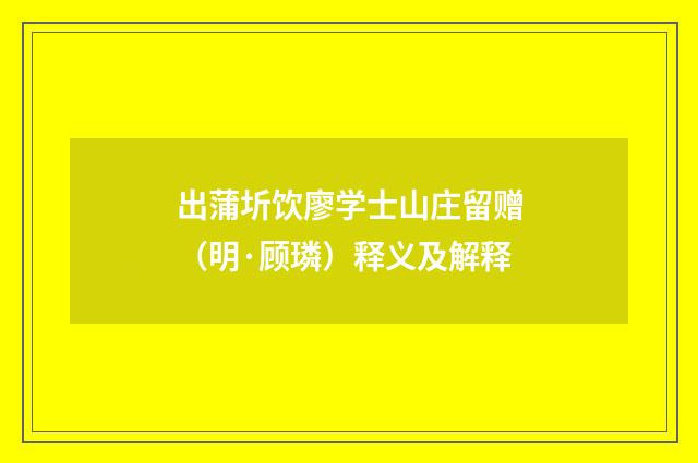 出蒲圻饮廖学士山庄留赠（明·顾璘）释义及解释