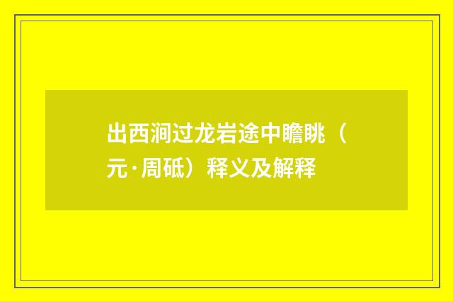 出西涧过龙岩途中瞻眺（元·周砥）释义及解释