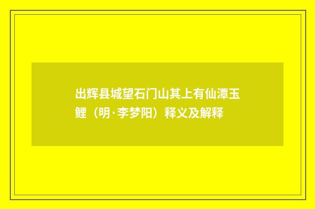 出辉县城望石门山其上有仙潭玉鲤（明·李梦阳）释义及解释