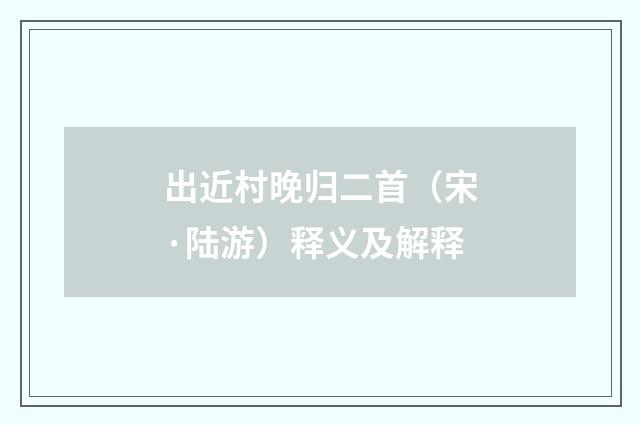 出近村晚归二首（宋·陆游）释义及解释