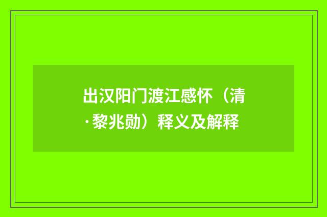 出汉阳门渡江感怀（清·黎兆勋）释义及解释