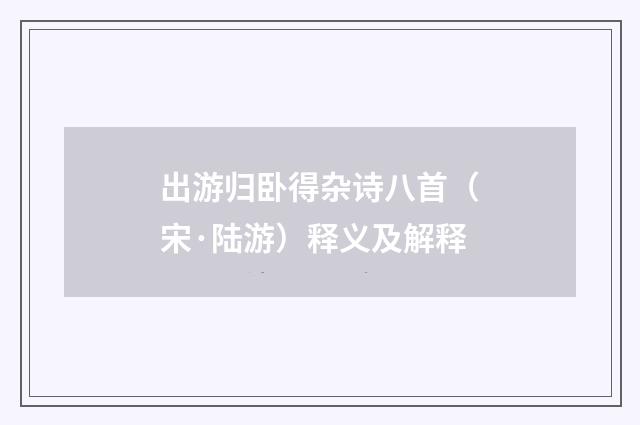 出游归卧得杂诗八首（宋·陆游）释义及解释
