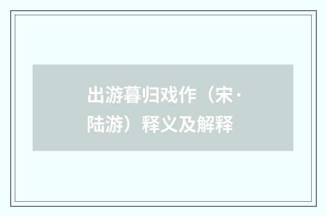 出游暮归戏作（宋·陆游）释义及解释